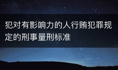 犯对有影响力的人行贿犯罪规定的刑事量刑标准
