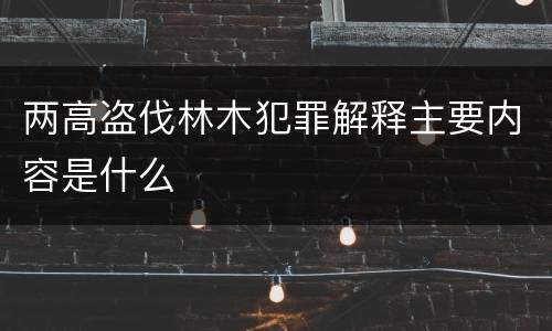 两高盗伐林木犯罪解释主要内容是什么