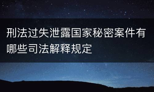 刑法过失泄露国家秘密案件有哪些司法解释规定