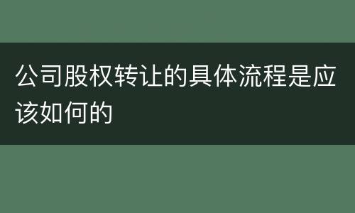 公司股权转让的具体流程是应该如何的