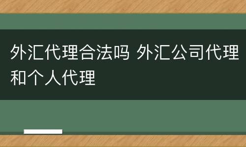 外汇代理合法吗 外汇公司代理和个人代理
