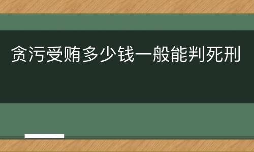 贪污受贿多少钱一般能判死刑