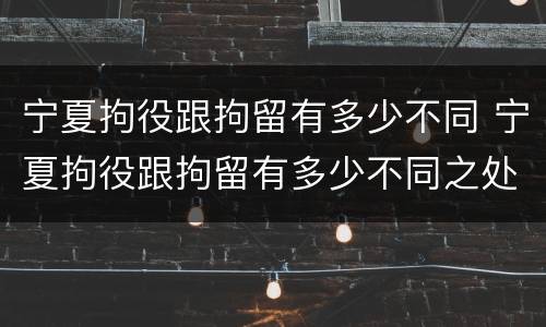 宁夏拘役跟拘留有多少不同 宁夏拘役跟拘留有多少不同之处