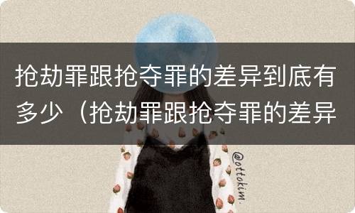 抢劫罪跟抢夺罪的差异到底有多少（抢劫罪跟抢夺罪的差异到底有多少钱）