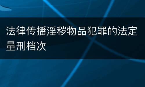 法律传播淫秽物品犯罪的法定量刑档次