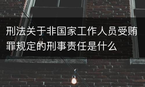 刑法关于非国家工作人员受贿罪规定的刑事责任是什么