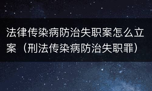 法律传染病防治失职案怎么立案（刑法传染病防治失职罪）