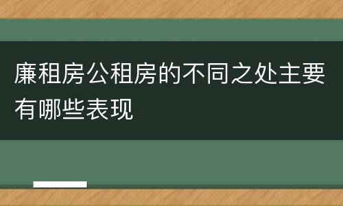 廉租房公租房的不同之处主要有哪些表现