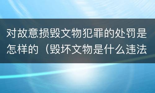 对故意损毁文物犯罪的处罚是怎样的（毁坏文物是什么违法行为）