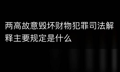 两高故意毁坏财物犯罪司法解释主要规定是什么