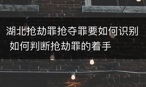 湖北抢劫罪抢夺罪要如何识别 如何判断抢劫罪的着手
