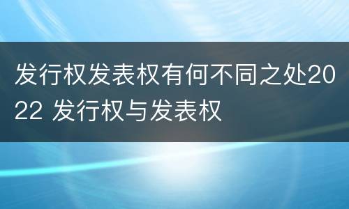 发行权发表权有何不同之处2022 发行权与发表权