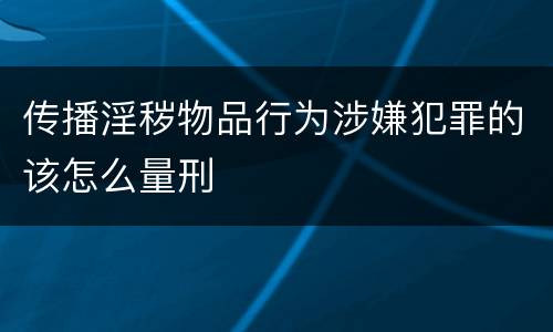 传播淫秽物品行为涉嫌犯罪的该怎么量刑