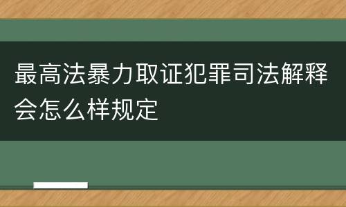 最高法暴力取证犯罪司法解释会怎么样规定