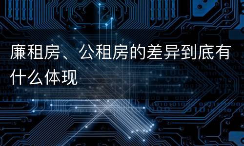 廉租房、公租房的差异到底有什么体现