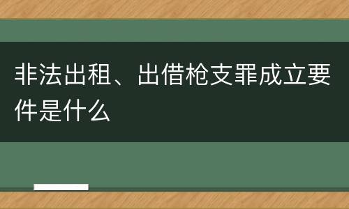 非法出租、出借枪支罪成立要件是什么