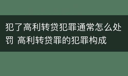 犯了高利转贷犯罪通常怎么处罚 高利转贷罪的犯罪构成