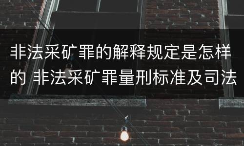 非法采矿罪的解释规定是怎样的 非法采矿罪量刑标准及司法解释