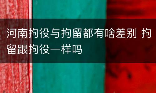 河南拘役与拘留都有啥差别 拘留跟拘役一样吗