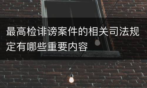 最高检诽谤案件的相关司法规定有哪些重要内容