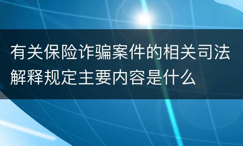 有关保险诈骗案件的相关司法解释规定主要内容是什么