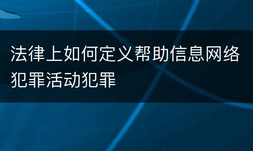 法律上如何定义帮助信息网络犯罪活动犯罪