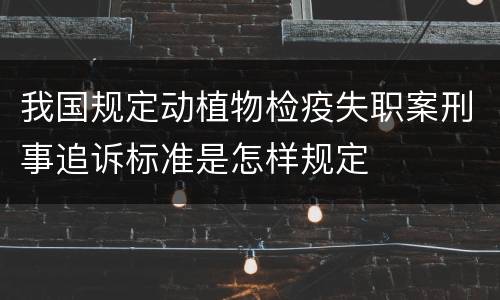 我国规定动植物检疫失职案刑事追诉标准是怎样规定