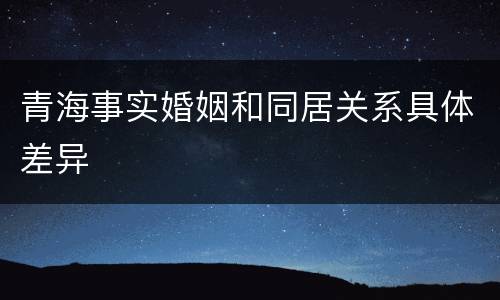 青海事实婚姻和同居关系具体差异