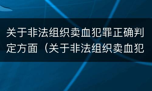 关于非法组织卖血犯罪正确判定方面（关于非法组织卖血犯罪正确判定方面有哪些）