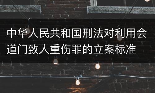 中华人民共和国刑法对利用会道门致人重伤罪的立案标准