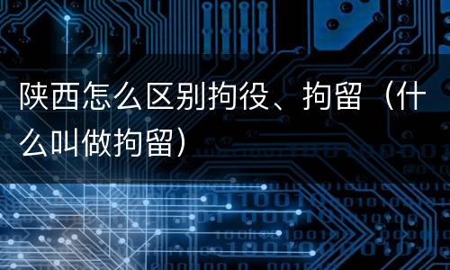 陕西怎么区别拘役、拘留（什么叫做拘留）
