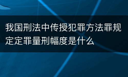 我国刑法中传授犯罪方法罪规定定罪量刑幅度是什么