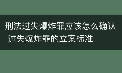 刑法过失爆炸罪应该怎么确认 过失爆炸罪的立案标准
