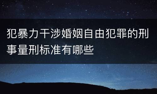 犯暴力干涉婚姻自由犯罪的刑事量刑标准有哪些
