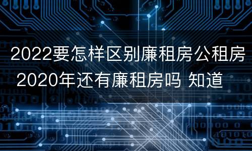 2022要怎样区别廉租房公租房 2020年还有廉租房吗 知道