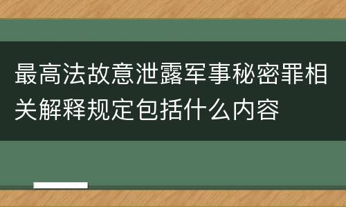 最高法故意泄露军事秘密罪相关解释规定包括什么内容