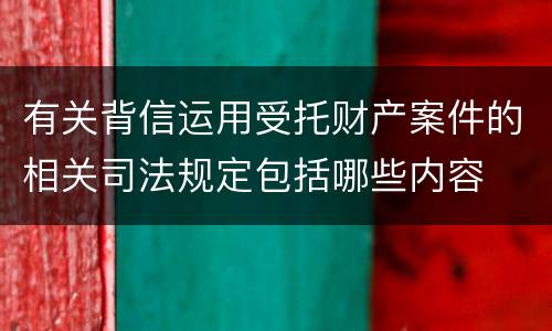 有关背信运用受托财产案件的相关司法规定包括哪些内容
