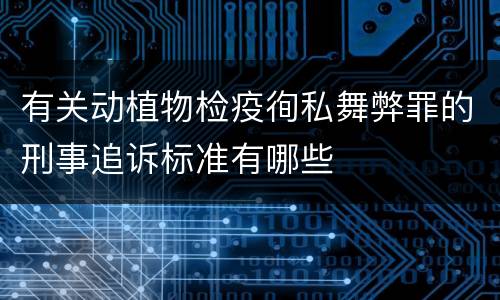 有关动植物检疫徇私舞弊罪的刑事追诉标准有哪些