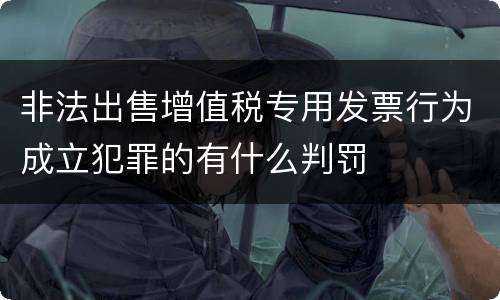 非法出售增值税专用发票行为成立犯罪的有什么判罚
