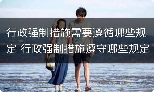 行政强制措施需要遵循哪些规定 行政强制措施遵守哪些规定