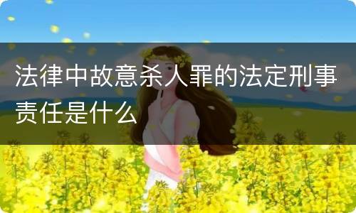 法律中故意杀人罪的法定刑事责任是什么