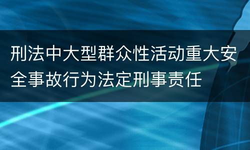 刑法中大型群众性活动重大安全事故行为法定刑事责任
