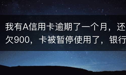 我有A信用卡逾期了一个月，还欠900，卡被暂停使用了，银行会走司法程序吗