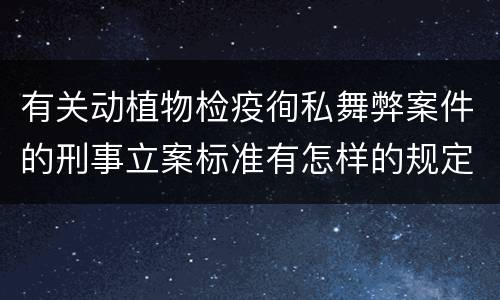 有关动植物检疫徇私舞弊案件的刑事立案标准有怎样的规定