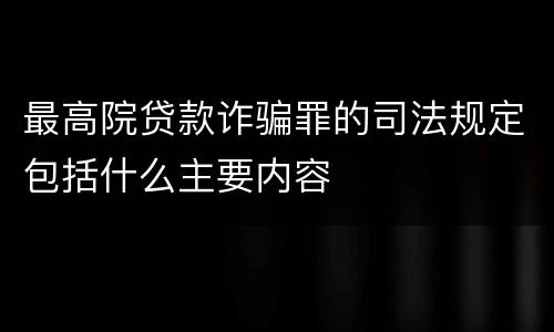 最高院贷款诈骗罪的司法规定包括什么主要内容