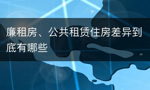 廉租房、公共租赁住房差异到底有哪些
