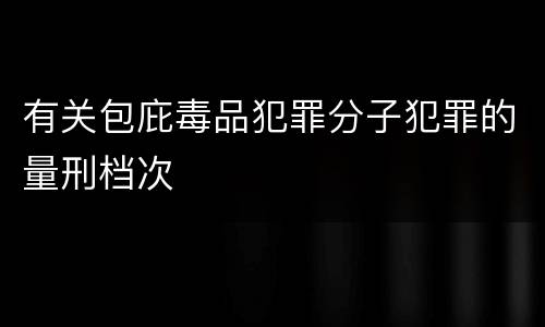 有关包庇毒品犯罪分子犯罪的量刑档次