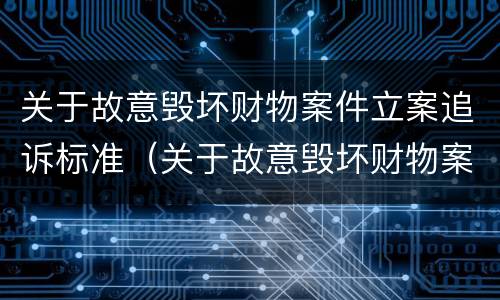 关于故意毁坏财物案件立案追诉标准（关于故意毁坏财物案件立案追诉标准是什么）