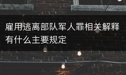 雇用逃离部队军人罪相关解释有什么主要规定