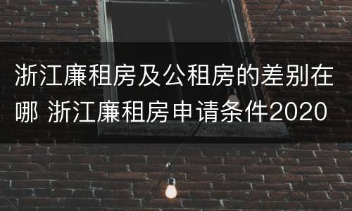 浙江廉租房及公租房的差别在哪 浙江廉租房申请条件2020